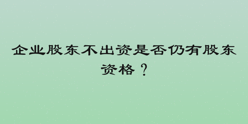 企业股东不出资是否仍有股东资格？