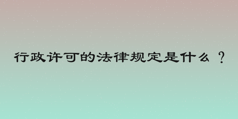 行政许可的法律规定是什么？