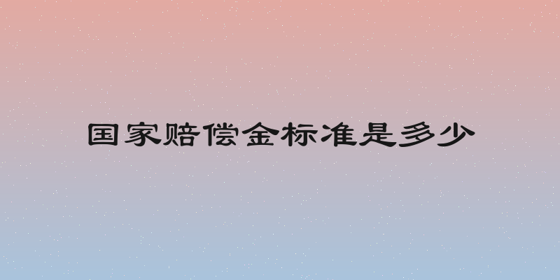 国家赔偿金标准是多少