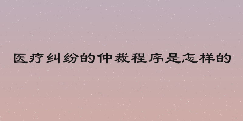 医疗纠纷的仲裁程序是怎样的