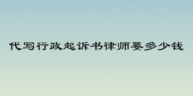 代写行政起诉书律师要多少钱