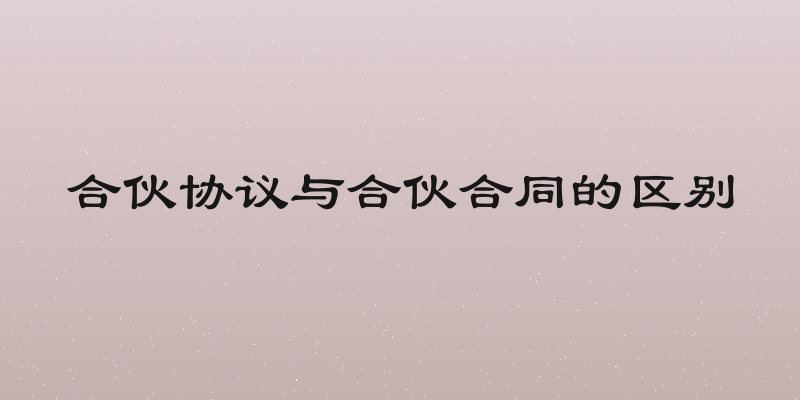 合伙协议与合伙合同的区别