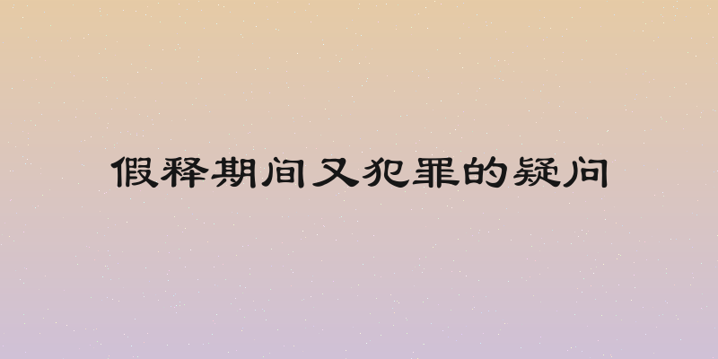 假释期间又犯罪的疑问
