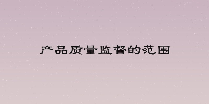 产品质量监督的范围