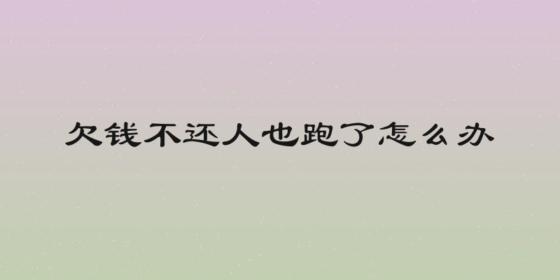 欠钱不还人也跑了怎么办