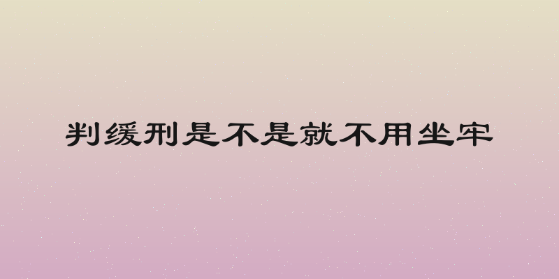 判缓刑是不是就不用坐牢