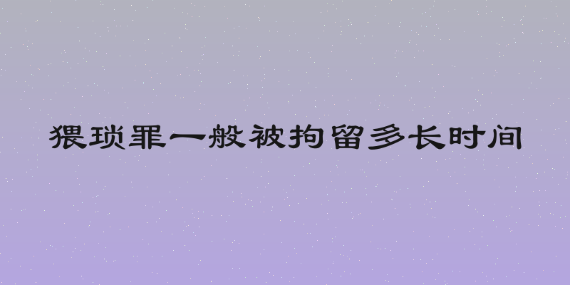 猥琐罪一般被拘留多长时间