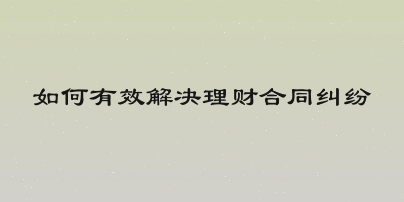 如何有效解决理财合同纠纷