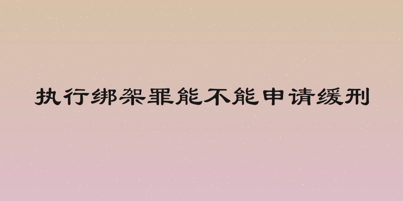 执行绑架罪能不能申请缓刑
