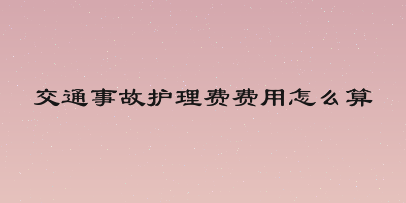 交通事故护理费费用怎么算