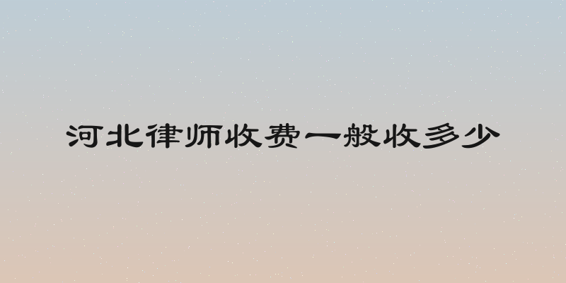 河北律师收费一般收多少