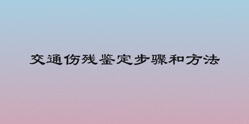 交通伤残鉴定步骤和方法