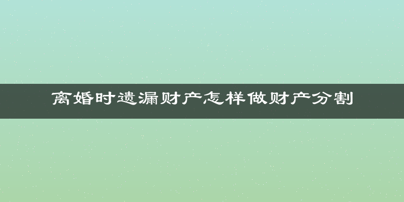 离婚时遗漏财产怎样做财产分割