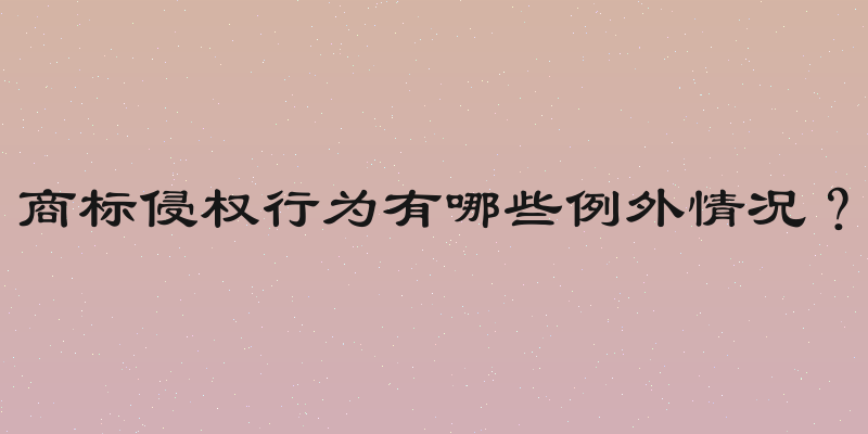 商标侵权行为有哪些例外情况？