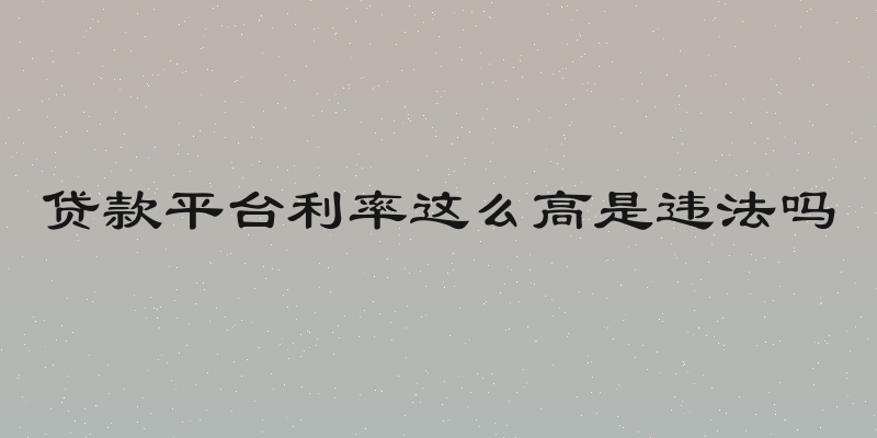 贷款平台利率这么高是违法吗