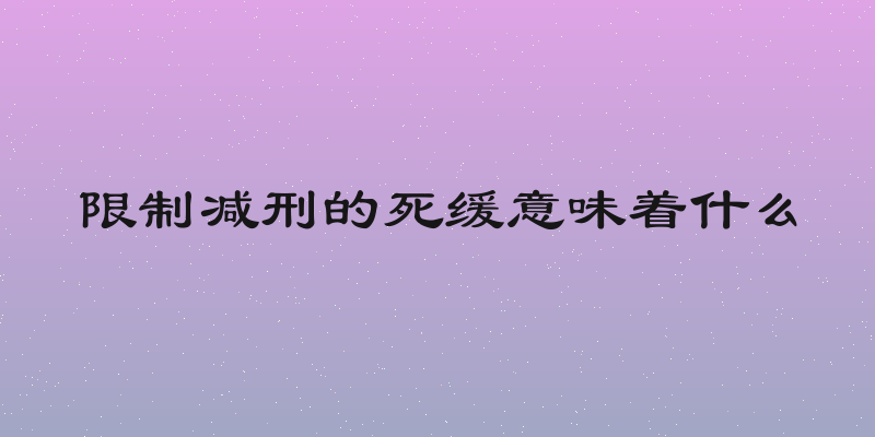 限制减刑的死缓意味着什么
