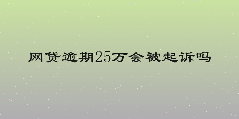 网贷逾期25万会被起诉吗