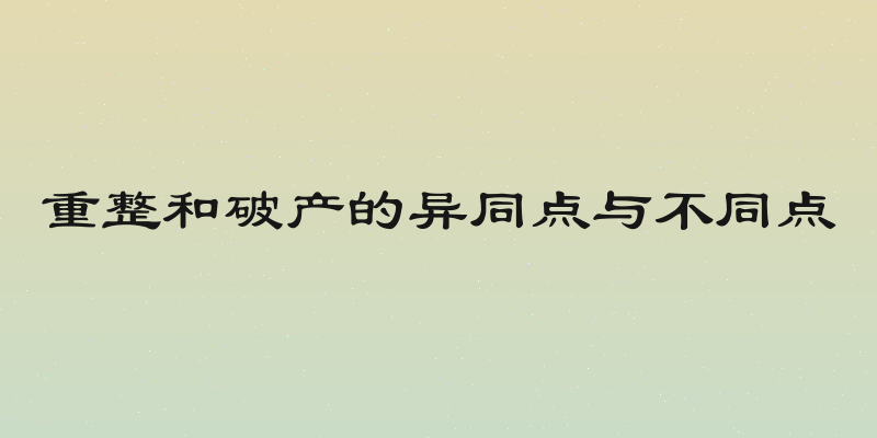 重整和破产的异同点与不同点