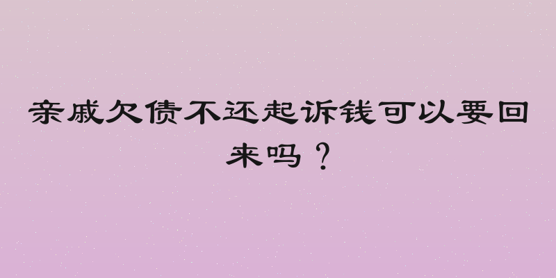 亲戚欠债不还起诉钱可以要回来吗？