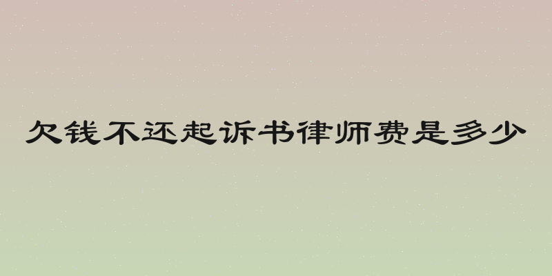 欠钱不还起诉书律师费是多少