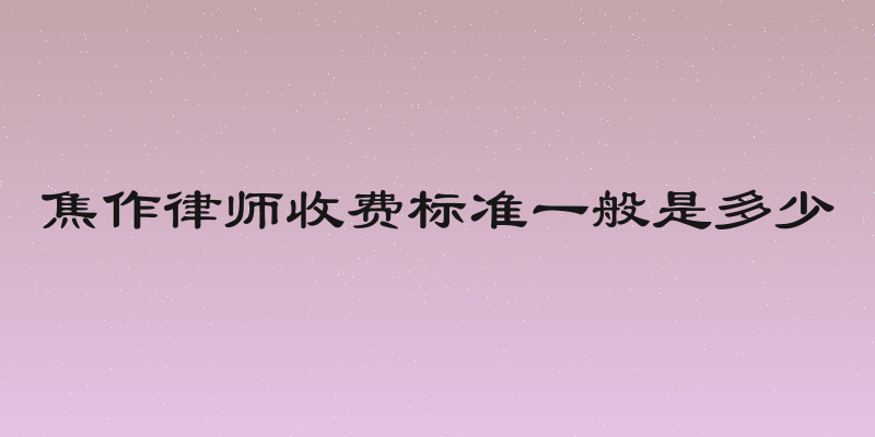 焦作律师收费标准一般是多少