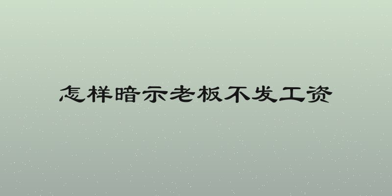 怎样暗示老板不发工资