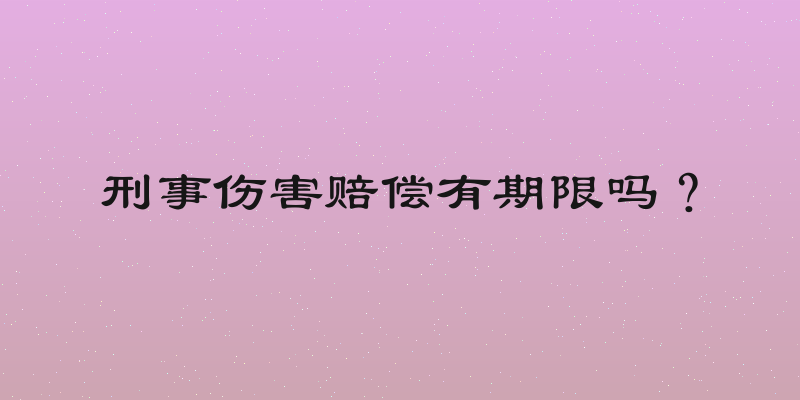 刑事伤害赔偿有期限吗？