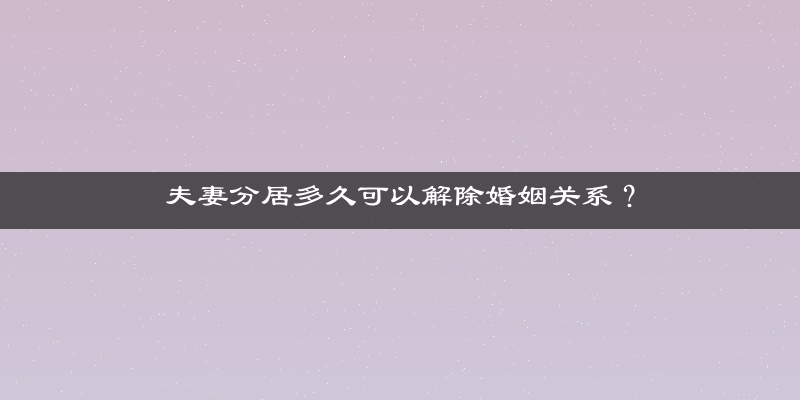夫妻分居多久可以解除婚姻关系？