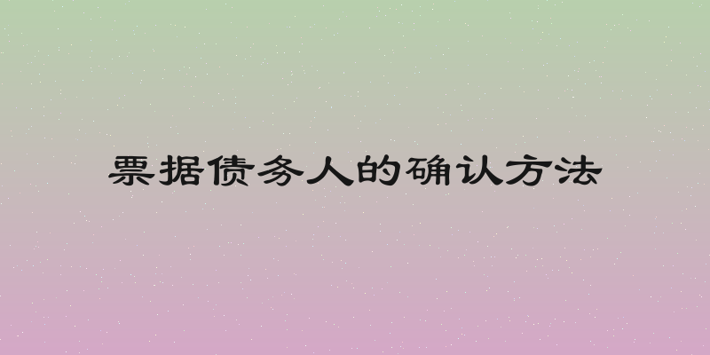 票据债务人的确认方法