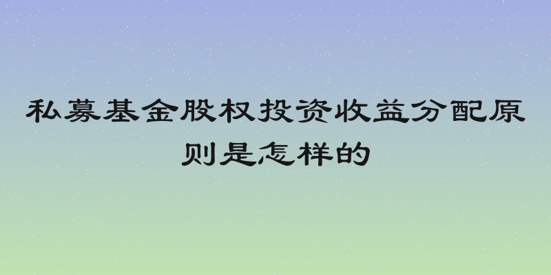 私募基金股权投资收益分配原则是怎样的