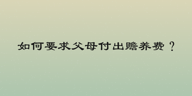 如何要求父母付出赡养费？