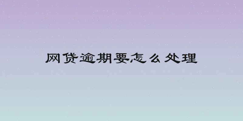 网贷逾期要怎么处理