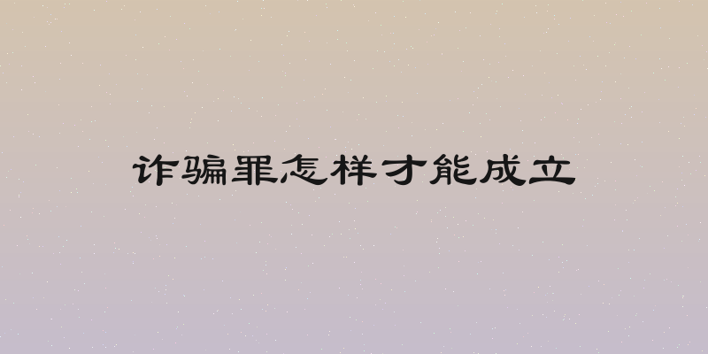 诈骗罪怎样才能成立