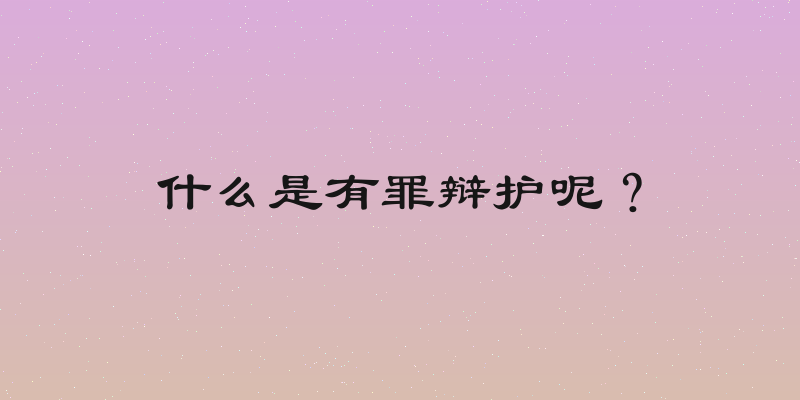 什么是有罪辩护呢？