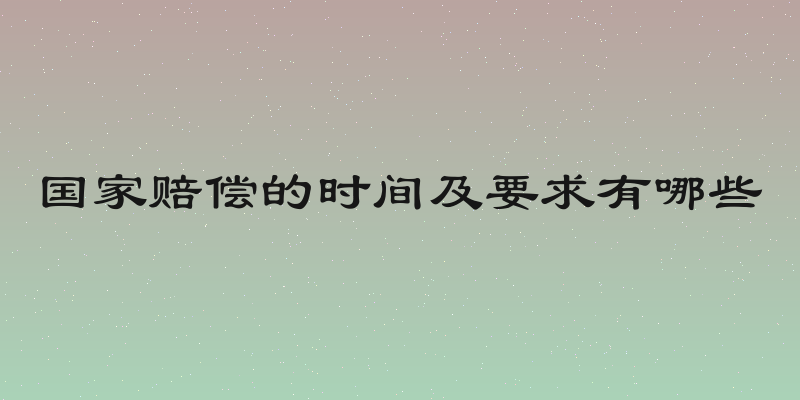 国家赔偿的时间及要求有哪些