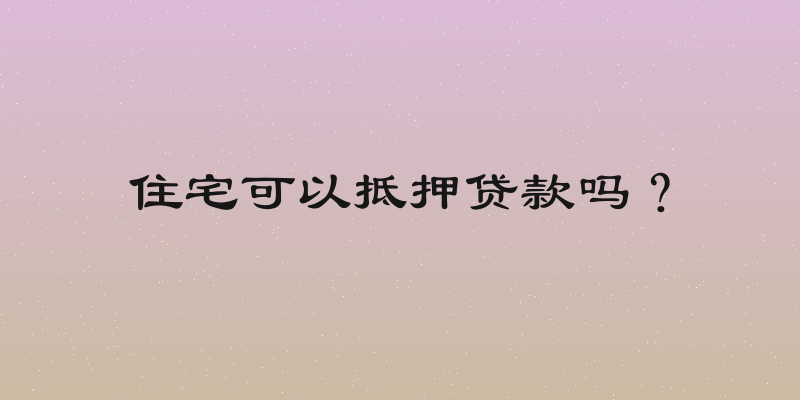 住宅可以抵押贷款吗？