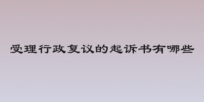 受理行政复议的起诉书有哪些