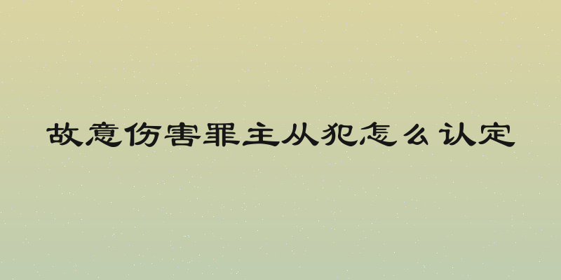 故意伤害罪主从犯怎么认定