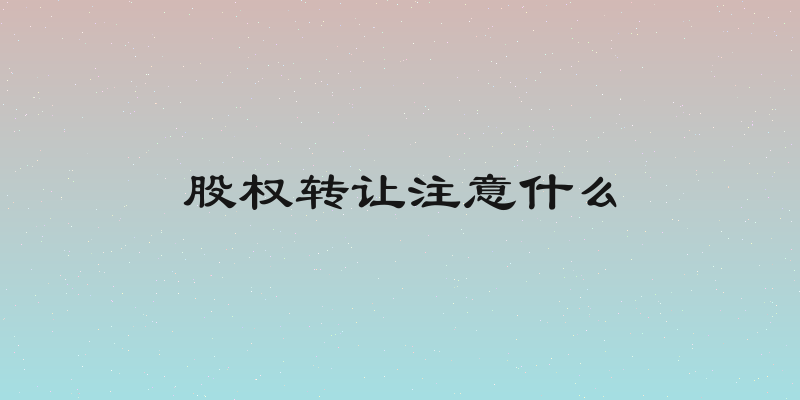 股权转让注意什么
