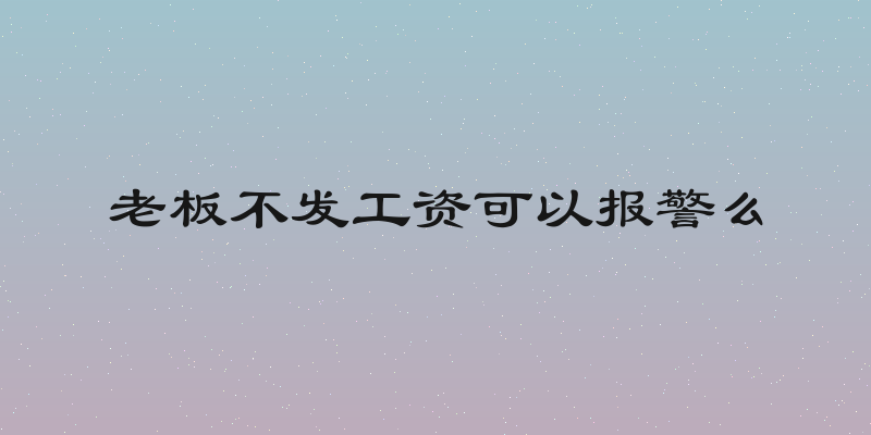 老板不发工资可以报警么
