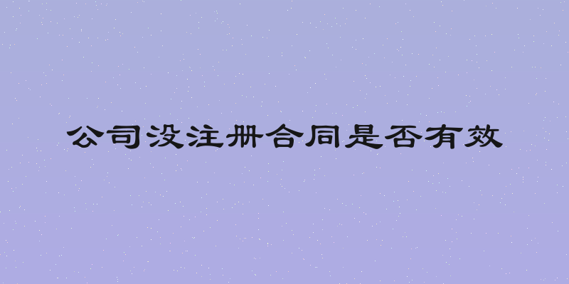 公司没注册合同是否有效