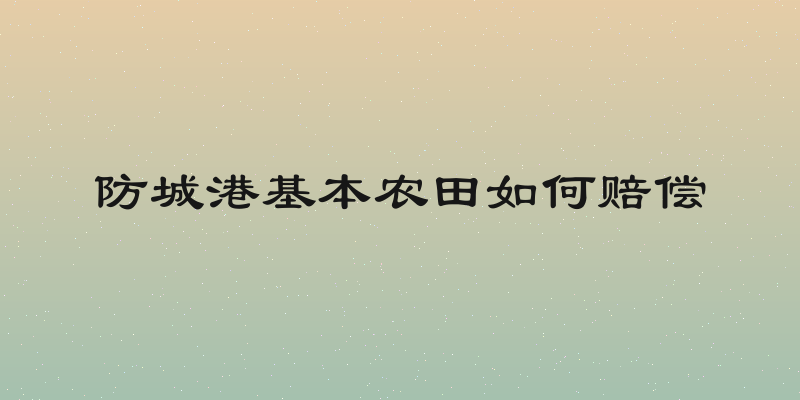 防城港基本农田如何赔偿