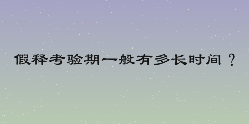 假释考验期一般有多长时间？