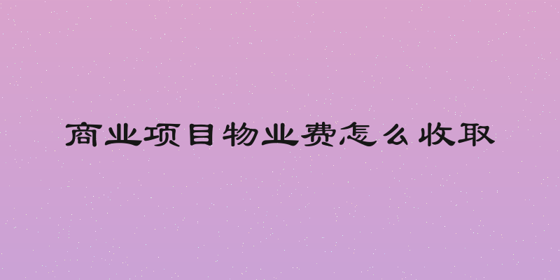 商业项目物业费怎么收取