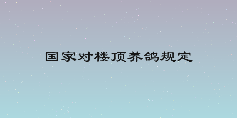 国家对楼顶养鸽规定