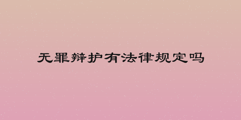 无罪辩护有法律规定吗