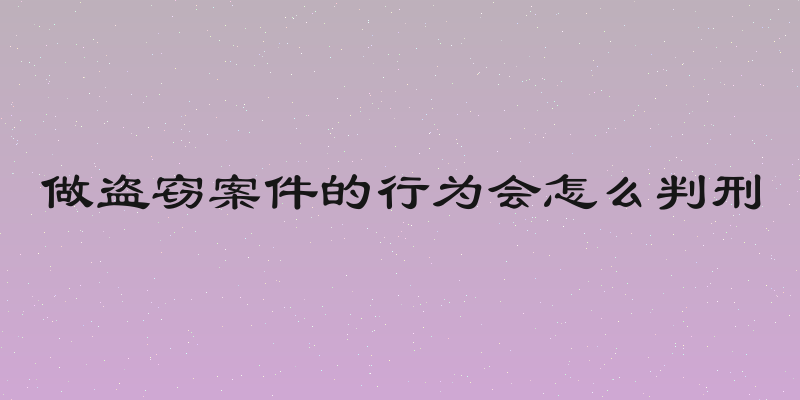 做盗窃案件的行为会怎么判刑
