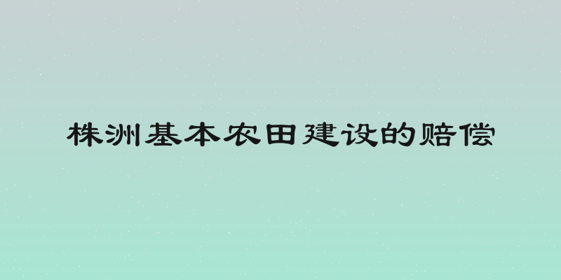 株洲基本农田建设的赔偿