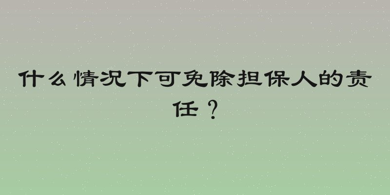 什么情况下可免除担保人的责任？