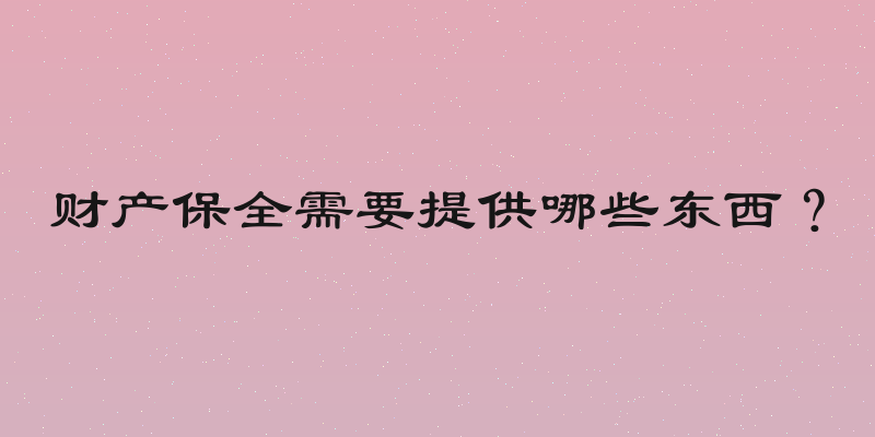 财产保全需要提供哪些东西？